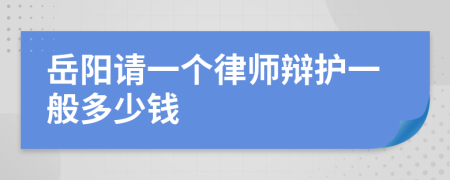 岳阳请一个律师辩护一般多少钱