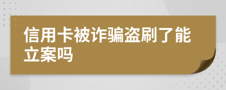 信用卡被诈骗盗刷了能立案吗