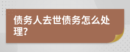 债务人去世债务怎么处理？