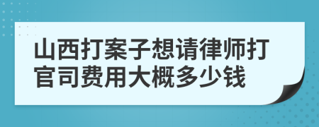 山西打案子想请律师打官司费用大概多少钱