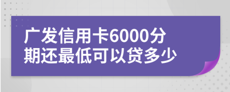 广发信用卡6000分期还最低可以贷多少