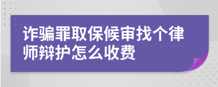 诈骗罪取保候审找个律师辩护怎么收费