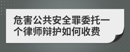 危害公共安全罪委托一个律师辩护如何收费