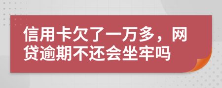 信用卡欠了一万多，网贷逾期不还会坐牢吗