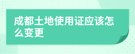 成都土地使用证应该怎么变更