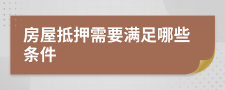 房屋抵押需要满足哪些条件