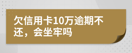 欠信用卡10万逾期不还，会坐牢吗