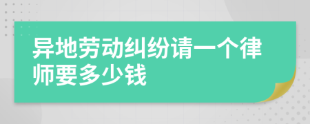 异地劳动纠纷请一个律师要多少钱