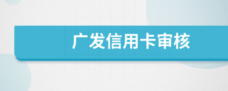 广发信用卡审核