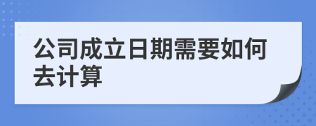 公司成立日期需要如何去计算