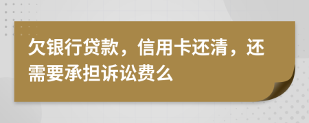 欠银行贷款，信用卡还清，还需要承担诉讼费么