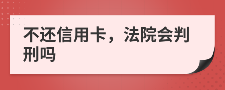 不还信用卡，法院会判刑吗