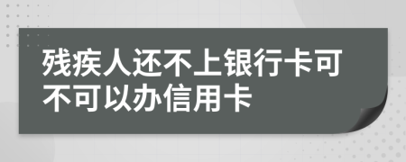 残疾人还不上银行卡可不可以办信用卡