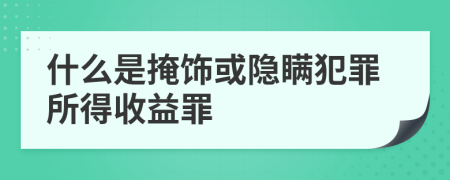 什么是掩饰或隐瞒犯罪所得收益罪