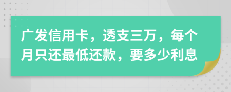 广发信用卡，透支三万，每个月只还最低还款，要多少利息