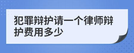 犯罪辩护请一个律师辩护费用多少