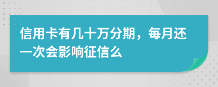 信用卡有几十万分期，每月还一次会影响征信么