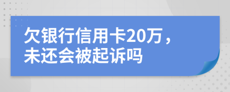 欠银行信用卡20万，未还会被起诉吗