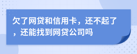 欠了网贷和信用卡，还不起了，还能找到网贷公司吗