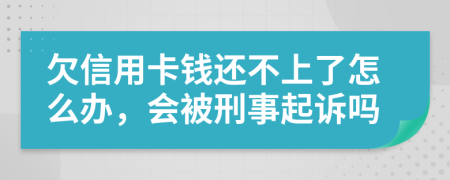 欠信用卡钱还不上了怎么办，会被刑事起诉吗