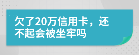 欠了20万信用卡，还不起会被坐牢吗