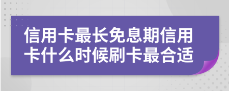 信用卡最长免息期信用卡什么时候刷卡最合适