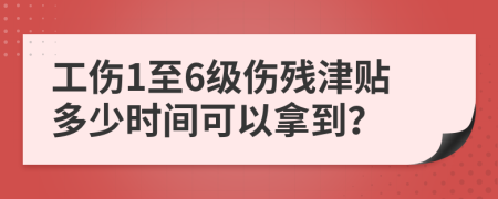 工伤1至6级伤残津贴多少时间可以拿到？