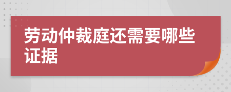 劳动仲裁庭还需要哪些证据