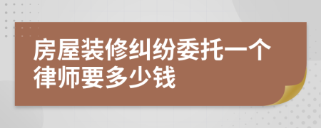 房屋装修纠纷委托一个律师要多少钱