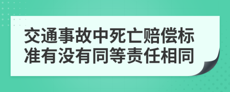 交通事故中死亡赔偿标准有没有同等责任相同