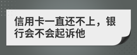 信用卡一直还不上，银行会不会起诉他