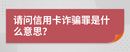 请问信用卡诈骗罪是什么意思？