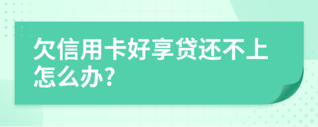 欠信用卡好享贷还不上怎么办?
