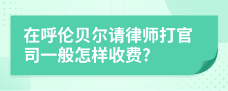 在呼伦贝尔请律师打官司一般怎样收费?
