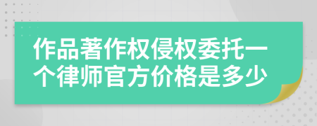 作品著作权侵权委托一个律师官方价格是多少