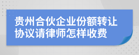 贵州合伙企业份额转让协议请律师怎样收费