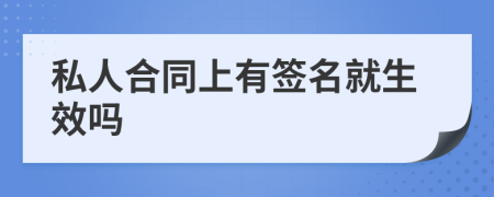 私人合同上有签名就生效吗