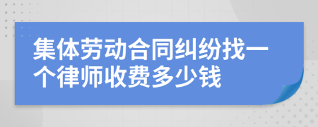 集体劳动合同纠纷找一个律师收费多少钱