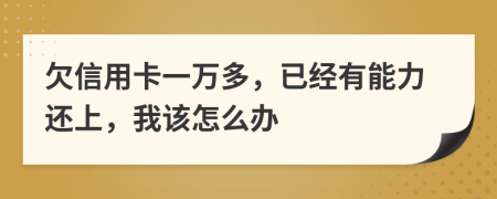 欠信用卡一万多，已经有能力还上，我该怎么办