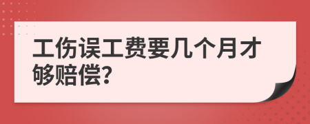 工伤误工费要几个月才够赔偿？