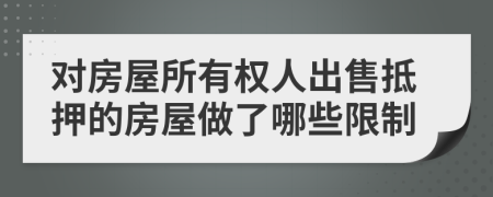 对房屋所有权人出售抵押的房屋做了哪些限制