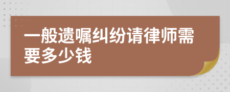 一般遗嘱纠纷请律师需要多少钱