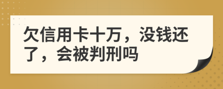 欠信用卡十万，没钱还了，会被判刑吗