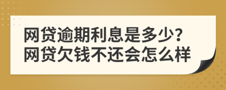 网贷逾期利息是多少？网贷欠钱不还会怎么样