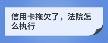 信用卡拖欠了，法院怎么执行