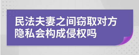 民法夫妻之间窃取对方隐私会构成侵权吗