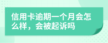 信用卡逾期一个月会怎么样，会被起诉吗