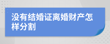 没有结婚证离婚财产怎样分割