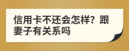 信用卡不还会怎样？跟妻子有关系吗