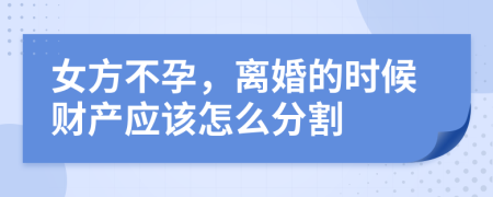 女方不孕，离婚的时候财产应该怎么分割